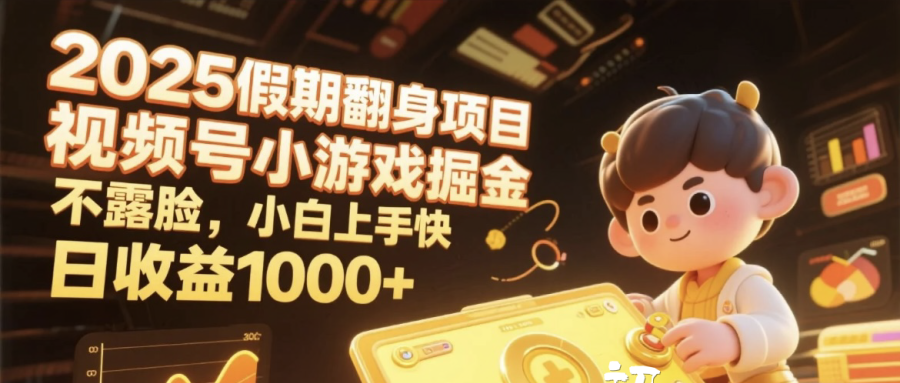 2025假期翻身项目，视频号小游戏掘金，不露脸，小白上手快，日收益1000+-芸启轻创