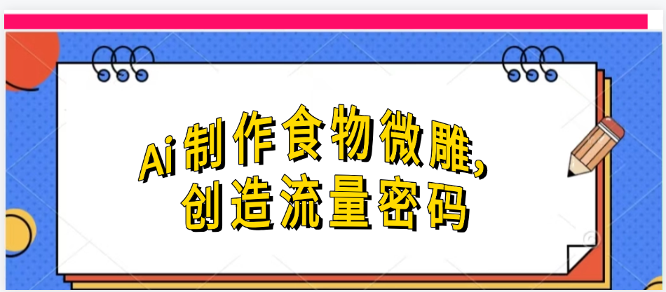 Ai制作食物微雕，创造流量密码，实现日入几张-芸启轻创