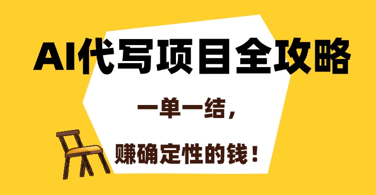 AI代写项目全攻略，一单一结，赚确定性的钱！-芸启轻创