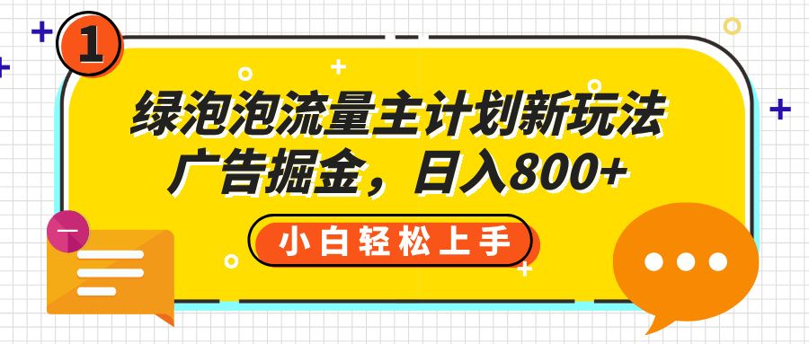绿泡泡流量主计划新玩法，广告掘金，日入800+-芸启轻创