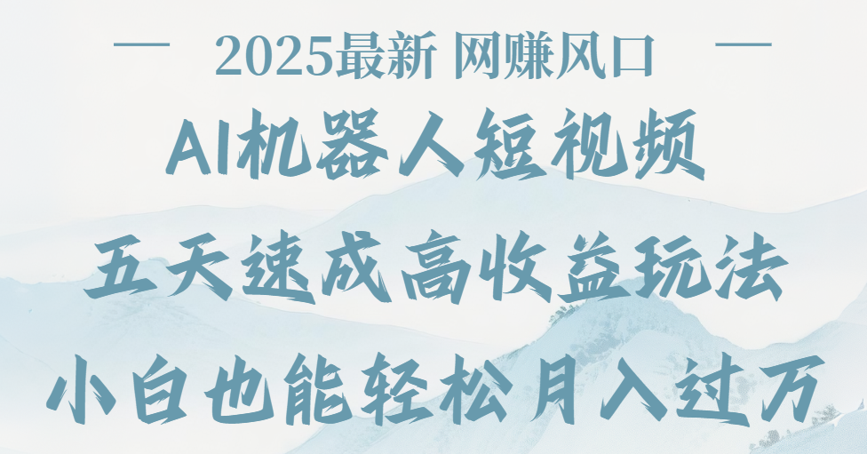 2025最新Ai 机器人短视频，网赚变现风口，五天速成高收益玩法，小白轻松月入过万-芸启轻创