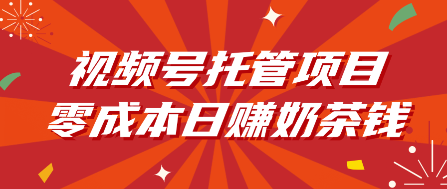 视频号托管项目，零成本日赚奶茶钱-芸启轻创