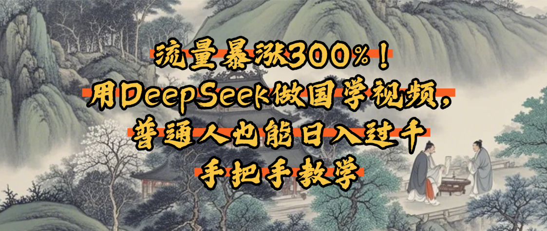 流量暴涨300%!用DeepSeek做国学视频,普通人也能日入过千-芸启轻创