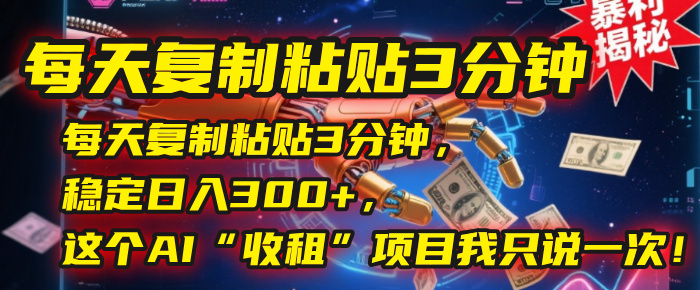 每天复制粘贴3分钟，稳定日入300+，这个AI“收租”项目我只说一次！-芸启轻创