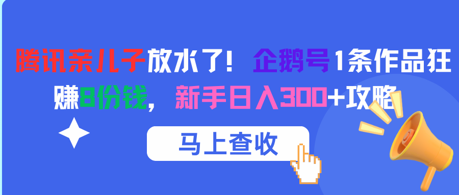 腾讯亲儿子放水了！企鹅号1条作品狂赚8份钱，新手日入300+攻略-芸启轻创