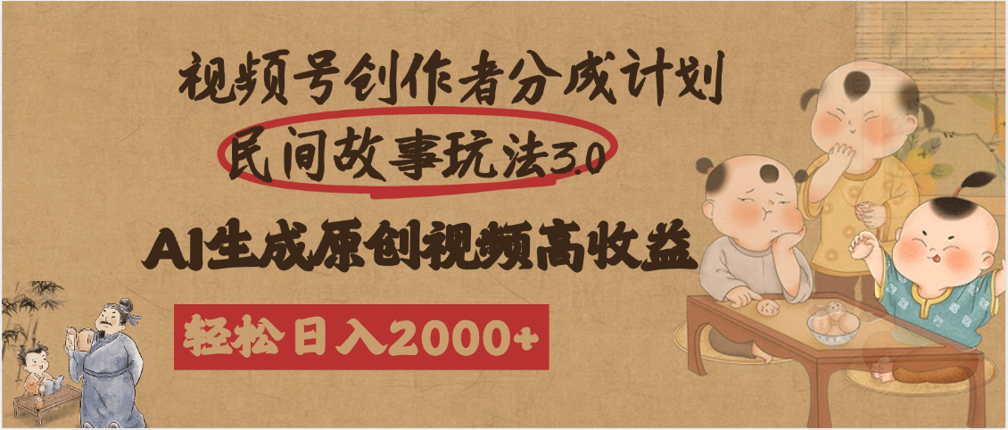视频号创作者分成民间故事玩法3.0，100%原创视频高收益，轻松日入2000+-芸启轻创