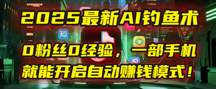 2025最新AI钓鱼术：0粉丝0经验，一部手机就能开启自动赚钱模式！-芸启轻创