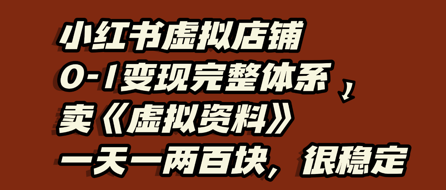 小红书虚拟店铺0-1变现完整体系：虚拟资料，一天一两百块，很稳定-芸启轻创