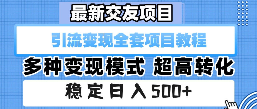 最新交友项目 引流变现全套项目教程 多种变现模式 超高转化 稳定日入500+-芸启轻创