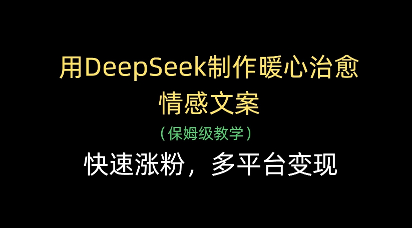 用DeepSeek制作暖心治愈情感文案，多平台变现，快速涨粉-芸启轻创