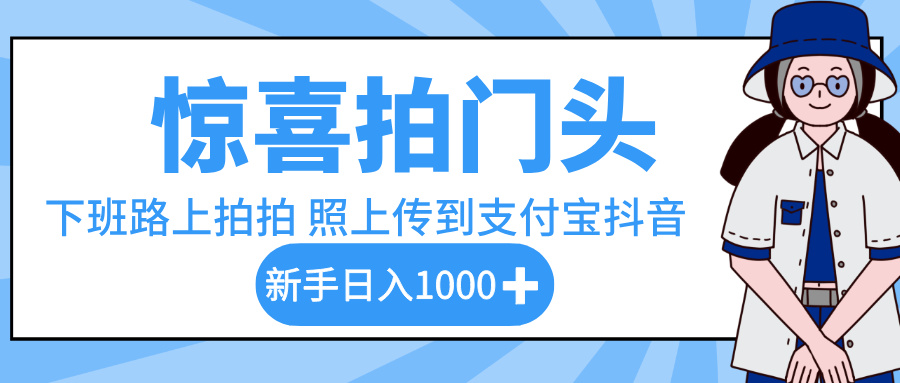 惊喜拍门头，下班路上拍拍照片，上传到支付宝和抖音新手日入 1000+-芸启轻创