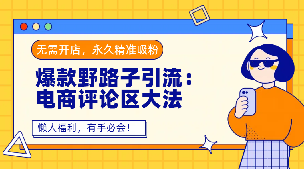 爆款野路子引流：电商评论区大法，无需开店，永久精准吸粉，懒人福利，有手必会！-芸启轻创
