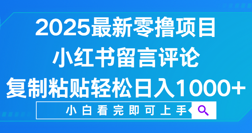 小红书留言评论，2025最新零撸项目，复制粘贴即可赚钱，轻松日入1000+-芸启轻创