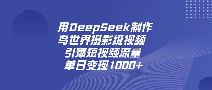 用DeepSeek制作鸟，世界摄影级视频，引爆短视频流量，单日变现1000+-芸启轻创