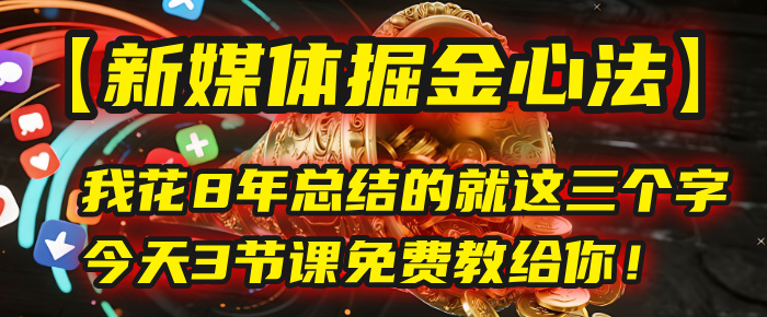 我花8年总结的【新媒体掘金心法】，就这三个字，今天3节课免费教给你！-芸启轻创