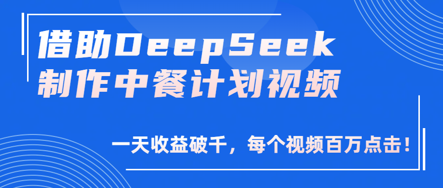 借助DeepSeek制作，中餐计划视频，一天收益破千，每个视频百万点击！-芸启轻创