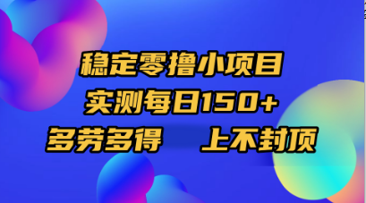 稳定零撸小项目，实测每日150+，多劳多得，上不封顶-芸启轻创