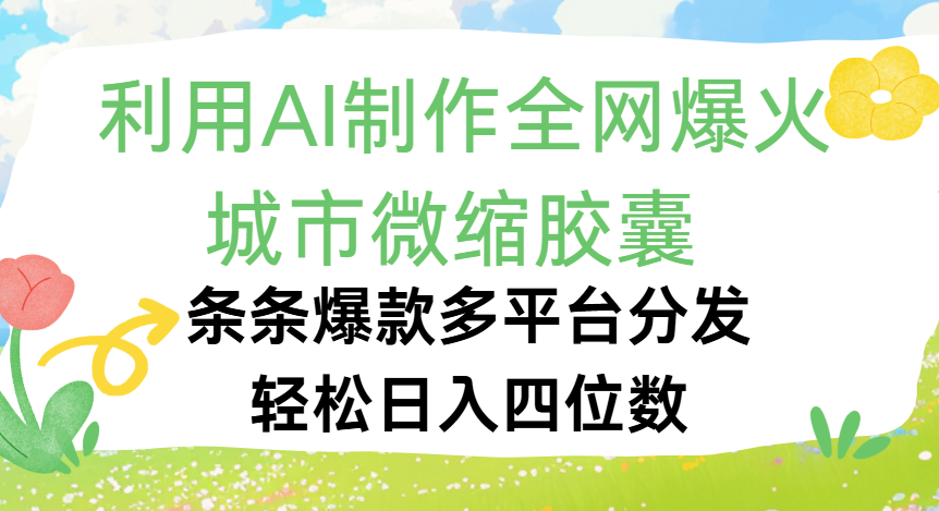 利用Ai制作全网爆火的城市微缩胶囊，条条爆款，多平台分发，轻松日入四位数-芸启轻创