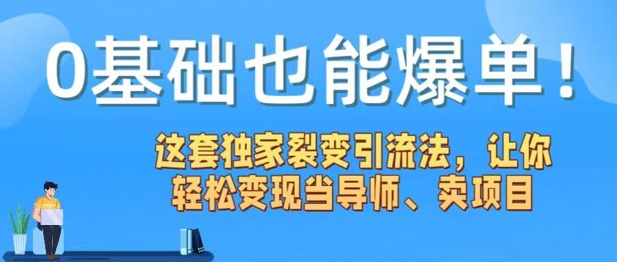 0基础也能爆单！这套独家裂变引流法，让你轻松变现当导师、卖项目-芸启轻创