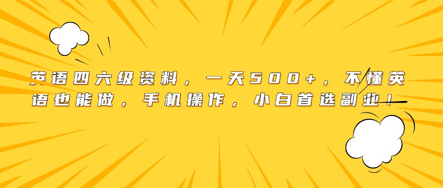 英语四六级资料，一天500+，不懂英语也能做，手机操作，小白首选副业！-芸启轻创