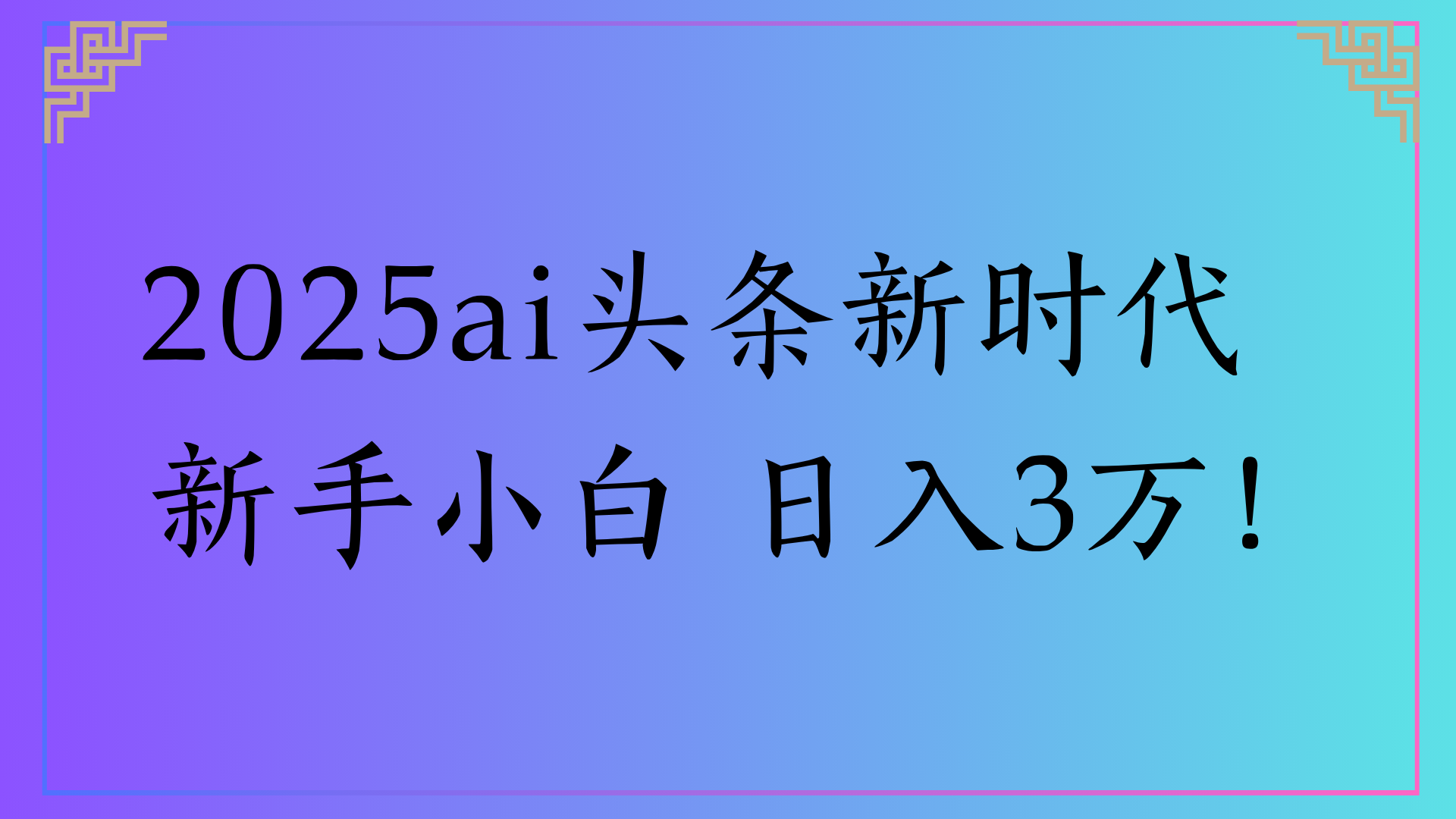 2025ai头条新时代 新手小白 日入3万!-芸启轻创