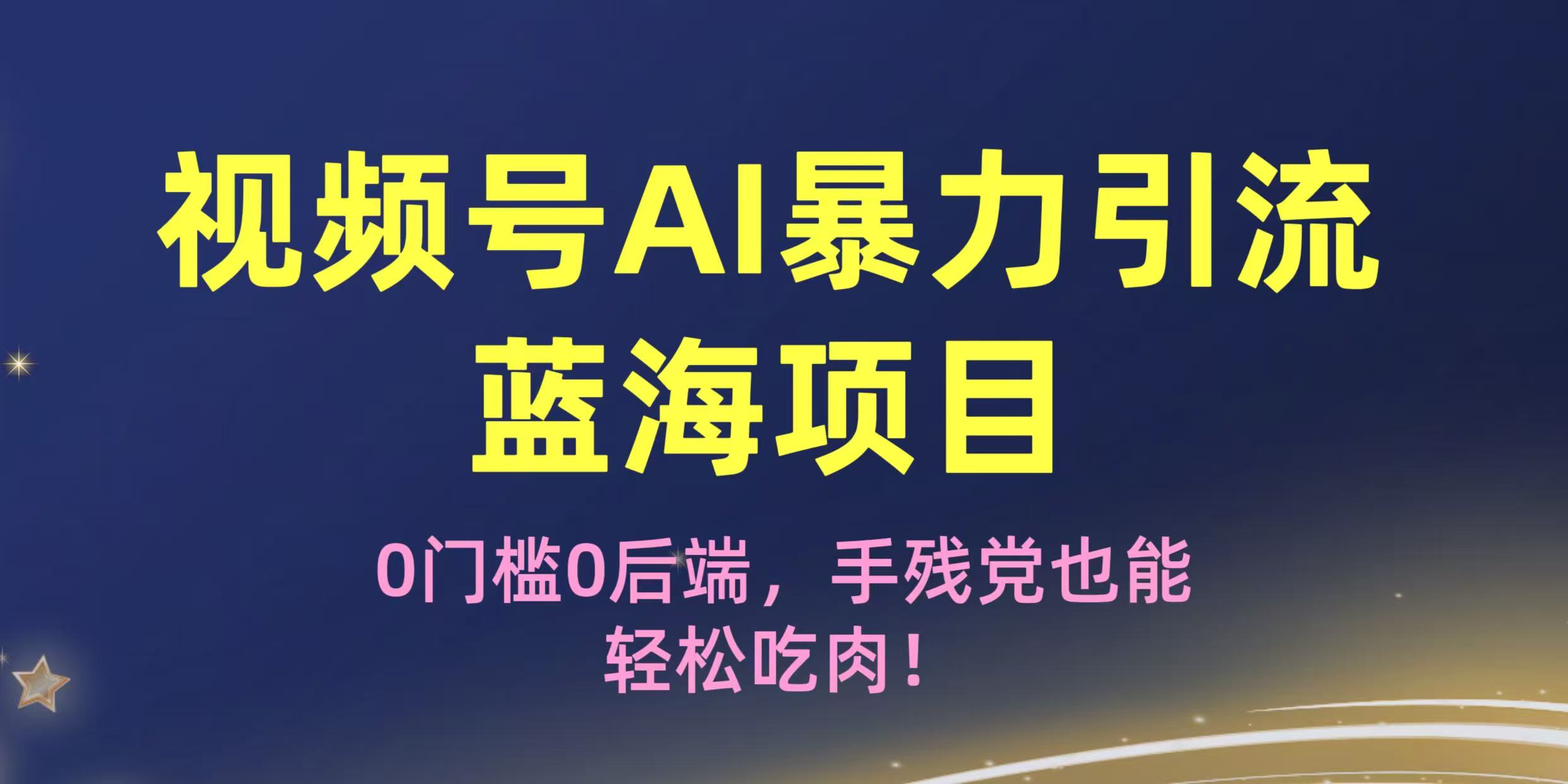 疯传！视频号AI暴力引流蓝海项目，0门槛0后端，手残党也能轻松吃肉！-芸启轻创