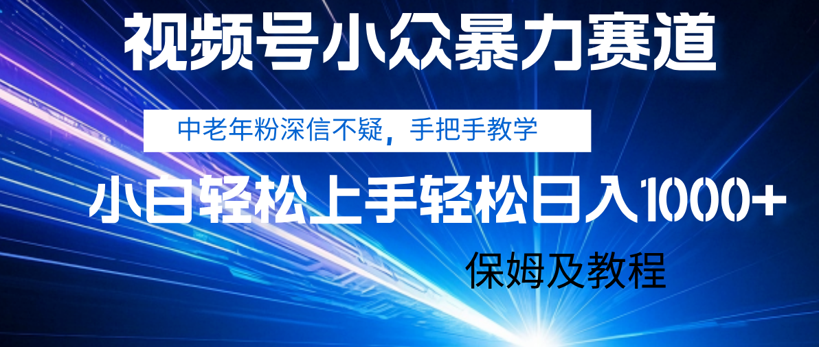 视频号小众暴力赛道，中老年人深信不疑 手把手教学，小白也能日入1000+ 保姆及教程-芸启轻创