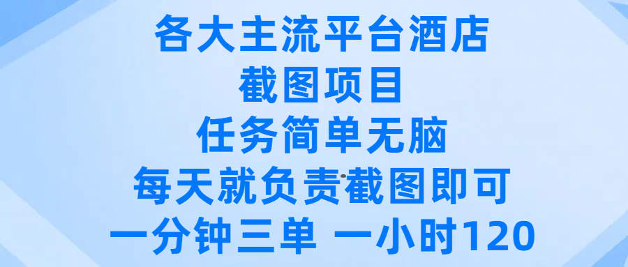 各大主流平台酒店截图项目，任务简单无脑，每天就负责截图即可，一分钟三单 ，一小时可以做120-芸启轻创