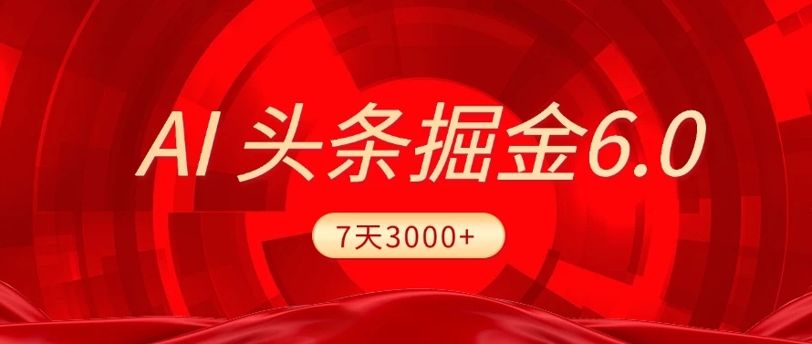 2025最新AI头条6.0，操作很简单，7天挣了3000+，小白可以照做（附详细教程）-芸启轻创