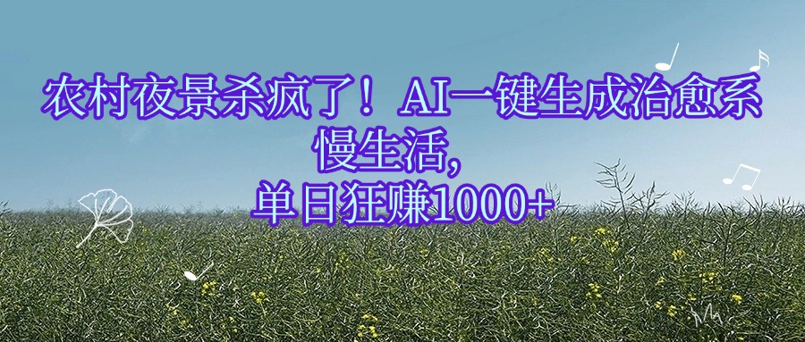 农村夜景杀疯了！AI一键生成治愈系慢生活，单日狂赚1000+-芸启轻创