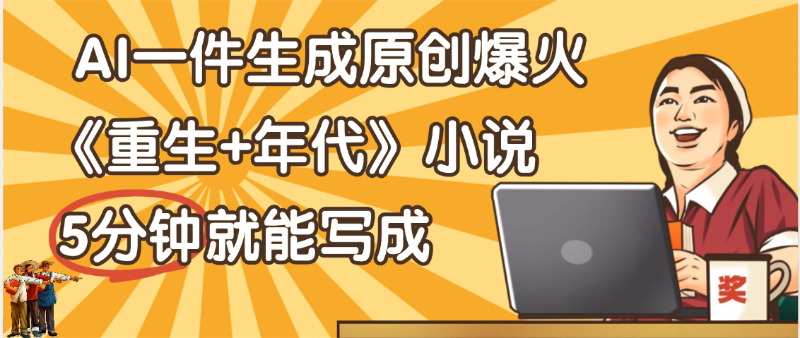天呐！现在爆火的《重生+年代》类型的小说，现在用这个AI软件就可以一键生成原创小说了-芸启轻创