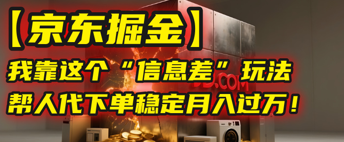 【京东掘金】我靠这个“信息差”玩法，帮人代下单，稳定月入过万！-芸启轻创