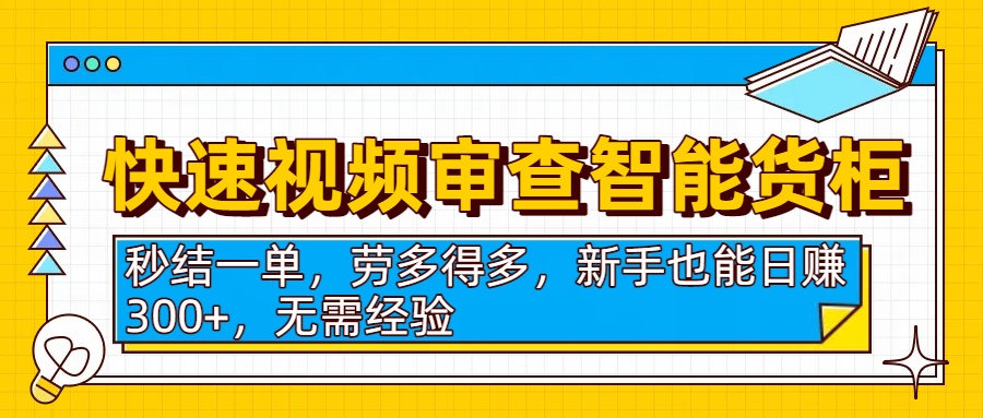 快速视频审查智能货柜，秒结一单，劳多得多，新手也能日赚300+，无需经验-芸启轻创