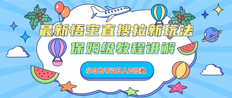 最新悟空直搜拉新玩法，保姆级教程讲解，小白也可以日入四位数-芸启轻创