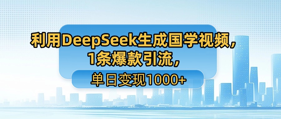 利用DeepSeek生成国学视频，1条爆款引流，单日变现1000+-芸启轻创