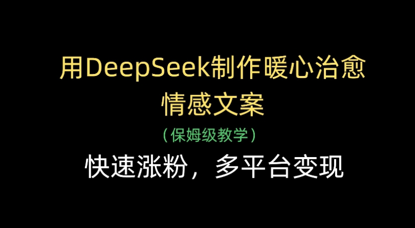 用Deepseek制作暖心治愈情感文案(保姆级教学)快速涨粉，多平台变现-芸启轻创