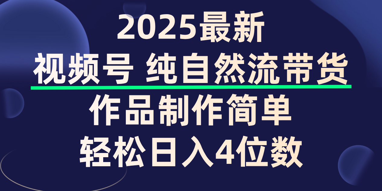 视频号纯自然流带货，作品制作简单，轻松日入4位数，保姆级教程-芸启轻创