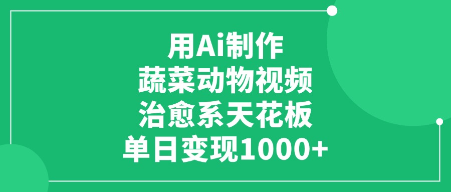 用Ai制作蔬菜动物视频，单日变现1000+，治愈系天花板！-芸启轻创