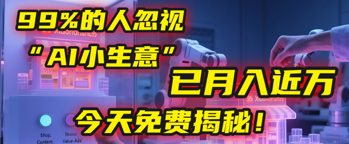 这个被99%的人忽视的“AI小生意”，我学员已月入近万，今天免费揭秘！-芸启轻创