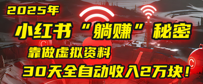 2025年，小红书的“躺赚”秘密被我扒出来了，靠做虚拟资料，30天全自动收入2万块！-芸启轻创