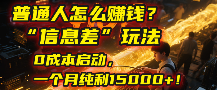 普通人怎么赚钱？| 2025年马哥揭秘“信息差”玩法：0成本启动，一个月纯利15000+！-芸启轻创