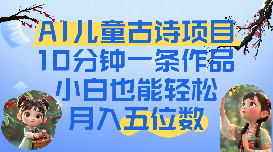 爆火AI儿童古诗项目！10分钟一条作品，小白也能轻松月入五位数-芸启轻创