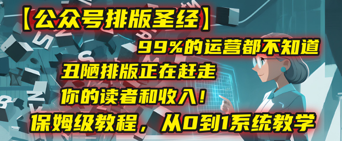 【公众号排版圣经】99%的运营都不知道，丑陋排版正在赶走你的读者和收入！保姆级教程，从0到1系统教学-芸启轻创