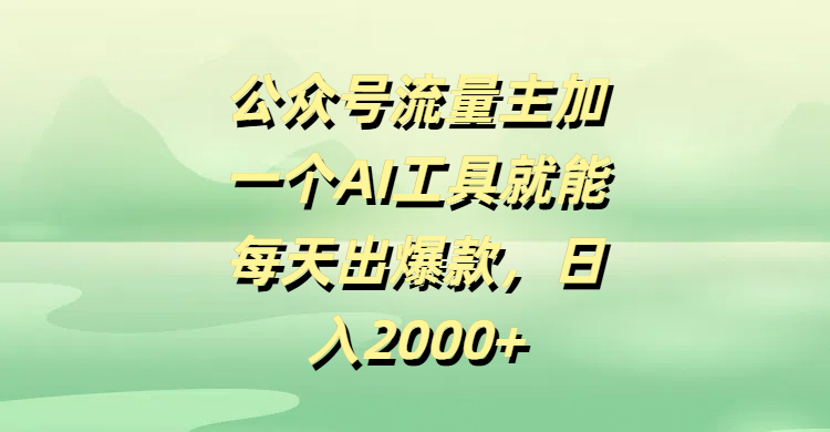 公众号流量主，加一个AI工具就能每天出爆款，日入2000+-芸启轻创