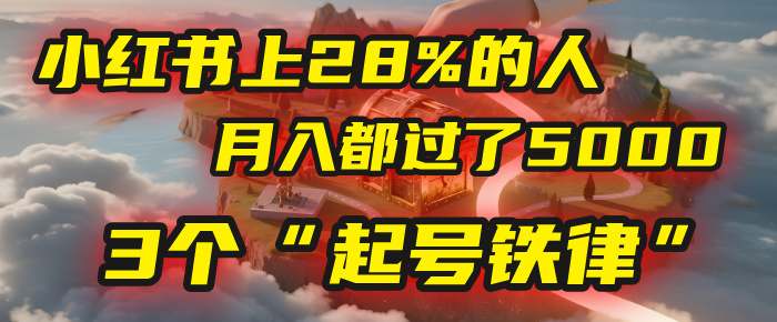 小红书上28%的人，月入都过了5000，我扒出了他们共同遵守的3个“起号铁律”-芸启轻创