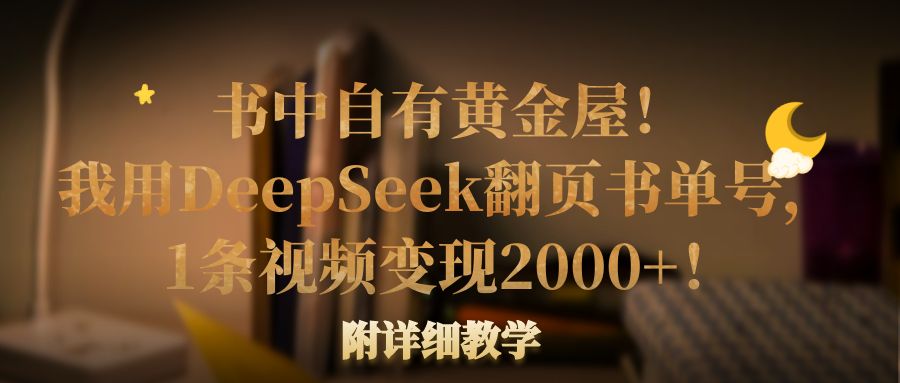 书中自有黄金屋！我用DeepSeek翻页书单号，1条视频变现2000+！附详细教学-芸启轻创