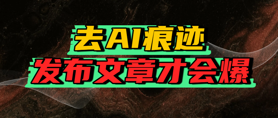 去AI痕迹,发布爆款文章,让你轻松日入好几张-芸启轻创