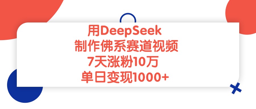 用DeepSeek制作,佛系赛道视频,7天涨粉10万,单日变现1000+-芸启轻创
