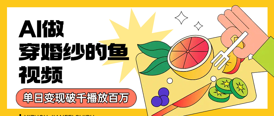 用AI 制作穿婚纱的鱼视频,单日变现1000+,轻松收割百万播放-芸启轻创