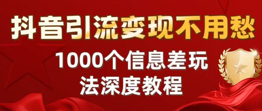 抖音引流变现不用愁：1000个信息差玩法深度教程-芸启轻创